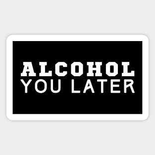 Alcohol You Later Magnet